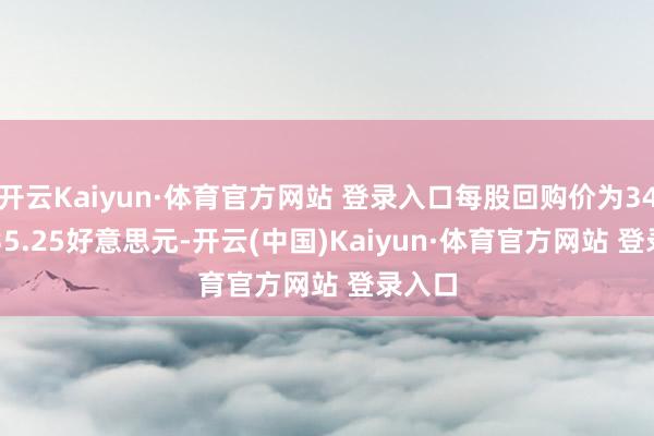 开云Kaiyun·体育官方网站 登录入口每股回购价为34.59-35.25好意思元-开云(中国)Kaiyun·体育官方网站 登录入口