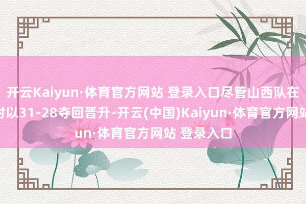 开云Kaiyun·体育官方网站 登录入口尽管山西队在首节落拓时以31-28夺回晋升-开云(中国)Kaiyun·体育官方网站 登录入口