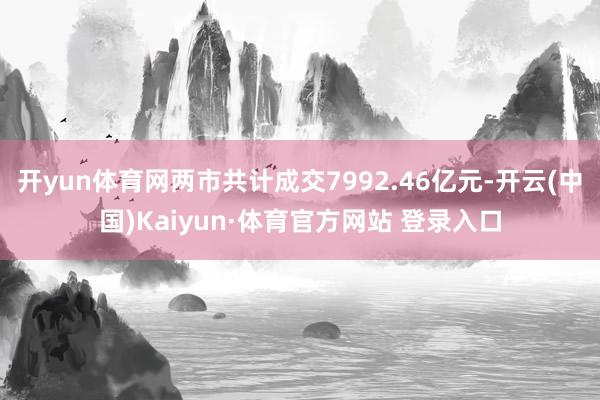 开yun体育网两市共计成交7992.46亿元-开云(中国)Kaiyun·体育官方网站 登录入口