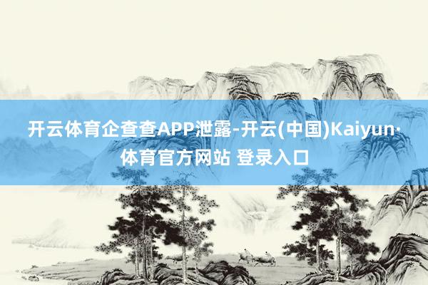 开云体育　　企查查APP泄露-开云(中国)Kaiyun·体育官方网站 登录入口