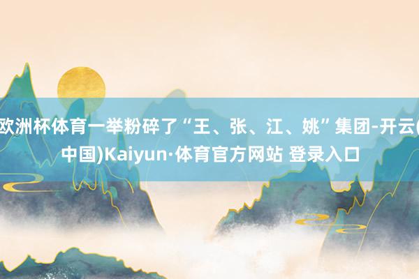 欧洲杯体育一举粉碎了“王、张、江、姚”集团-开云(中国)Kaiyun·体育官方网站 登录入口