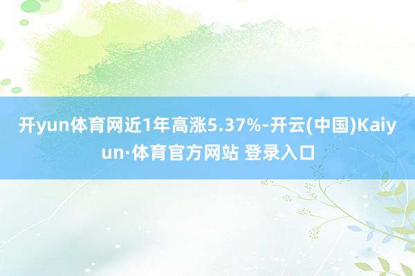 开yun体育网近1年高涨5.37%-开云(中国)Kaiyun·体育官方网站 登录入口