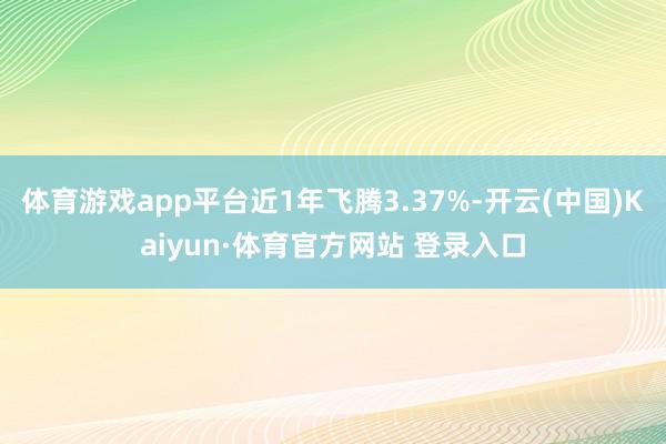 体育游戏app平台近1年飞腾3.37%-开云(中国)Kaiyun·体育官方网站 登录入口