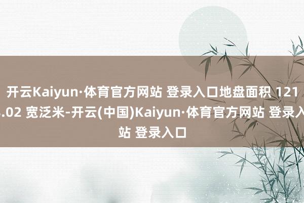 开云Kaiyun·体育官方网站 登录入口地盘面积 12188.02 宽泛米-开云(中国)Kaiyun·体育官方网站 登录入口