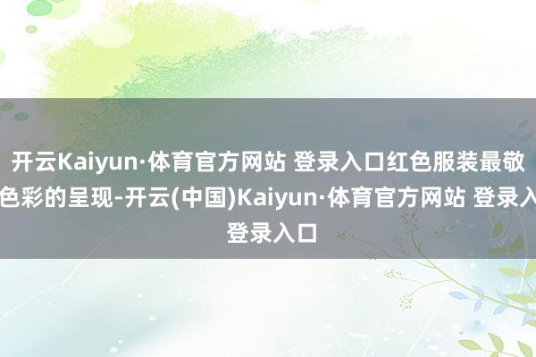 开云Kaiyun·体育官方网站 登录入口红色服装最敬重色彩的呈现-开云(中国)Kaiyun·体育官方网站 登录入口