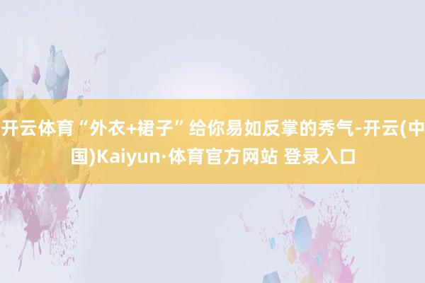 开云体育“外衣+裙子”给你易如反掌的秀气-开云(中国)Kaiyun·体育官方网站 登录入口