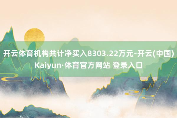 开云体育机构共计净买入8303.22万元-开云(中国)Kaiyun·体育官方网站 登录入口