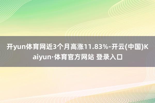 开yun体育网近3个月高涨11.83%-开云(中国)Kaiyun·体育官方网站 登录入口