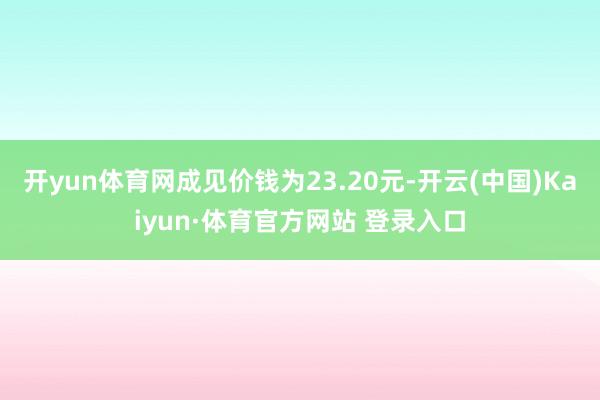 开yun体育网成见价钱为23.20元-开云(中国)Kaiyun·体育官方网站 登录入口