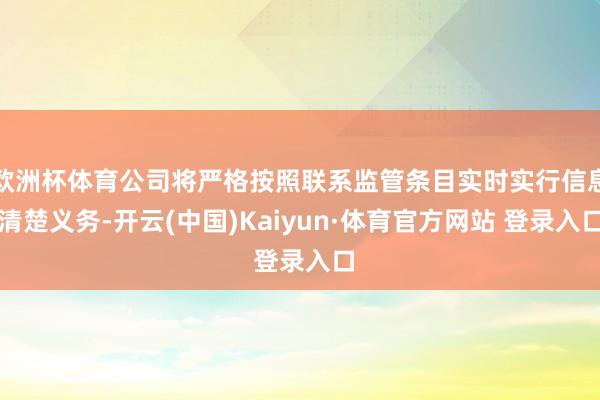 欧洲杯体育公司将严格按照联系监管条目实时实行信息清楚义务-开云(中国)Kaiyun·体育官方网站 登录入口