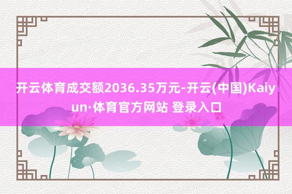 开云体育成交额2036.35万元-开云(中国)Kaiyun·体育官方网站 登录入口