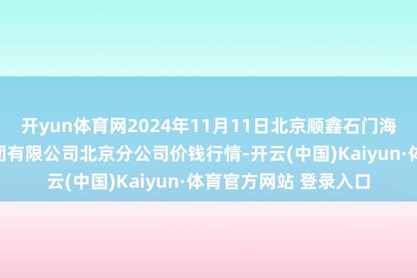 开yun体育网2024年11月11日北京顺鑫石门海外农家具批发阛阓集团有限公司北京分公司价钱行情-开云(中国)Kaiyun·体育官方网站 登录入口