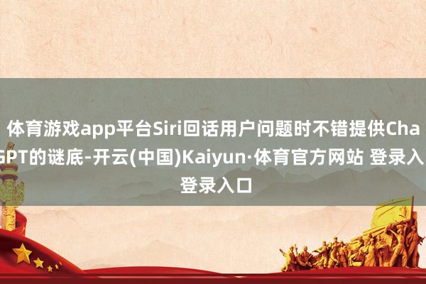 体育游戏app平台Siri回话用户问题时不错提供ChatGPT的谜底-开云(中国)Kaiyun·体育官方网站 登录入口